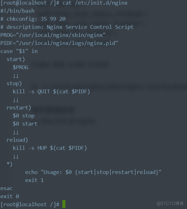 [root@localhost / Itt cat /etc/init.d/nginx 
It! /bin/bash 
# chkconfig: 35 99 20 
# description: Nginx Service Control Script 
PROG=" / usr/ local/ nginx/ sbin/nginx " 
case "$1" in 
start) 
$PROG 
stop) 
kill -s WIT $(cat SPIDF) 
restart) 
$ø stop 
$0 start 
reload) 
kill -s HUP $(cat $PIDF) 
echo "Usage: {startlstoplrestartlreload}" 
exit 1 
esac 
exit 
[root@localhost / In 