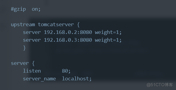 #gzip on; 
upstream tomcatserver { 
server 192 .168.ø.2:gøgø weight—I; 
server 192.16g.ø.3:gøgø weight—I; 
server { 
listen 
Server name 
80 ; 
local host; 