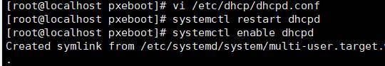 [root@localhost pxeboot]# vi /etc/dhcp/dhcpd.conf 
[root@localhost pxeboot]# systemctl restart dhcpd 
[root@localhost pxeboot]# systemctl enable dhcpd 
Created symlink from /etc/systemd/system/multi-user.target. 