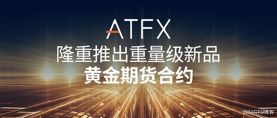 ATFX：黄金期货合约产品成避风港，全球波动下 “硬核”避险资产